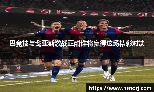 巴竞技与戈亚斯激战正酣谁将赢得这场精彩对决